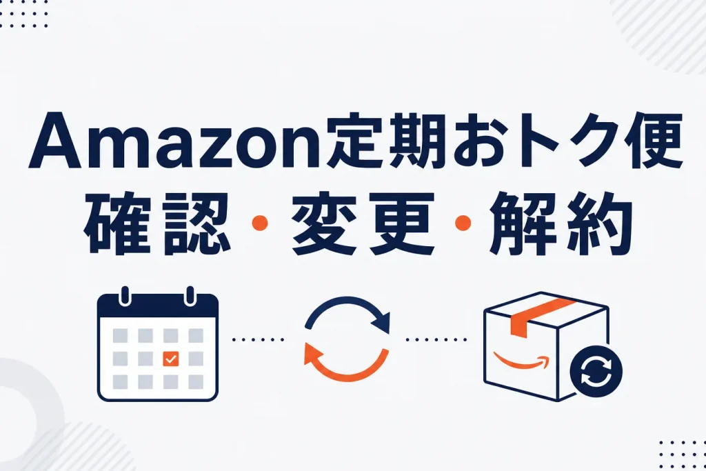 アマゾン定期便の確認方法｜次回発送日のチェック・変更・スキップ・解約まで完全ガイド