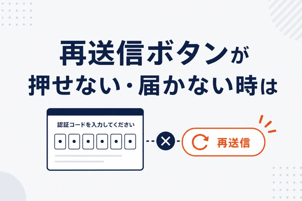 認証コード・確認メールの「再送信ボタン」が押せない・届かない時の対処