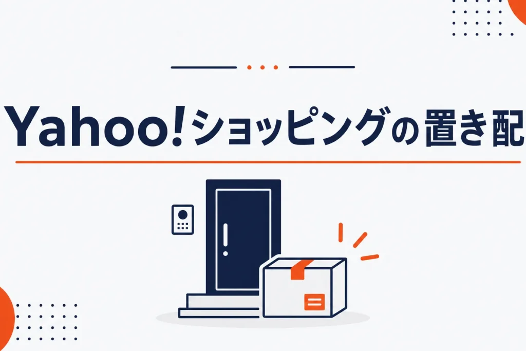 Yahoo!ショッピングの置き配｜指定方法・選べる受取場所・できないケースを解説